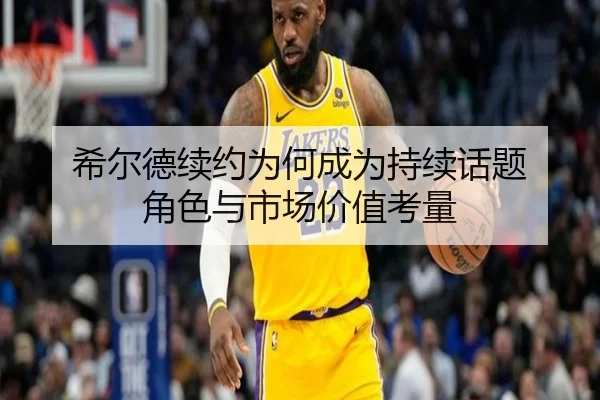 希尔德续约为何成为持续话题 角色与市场价值考量